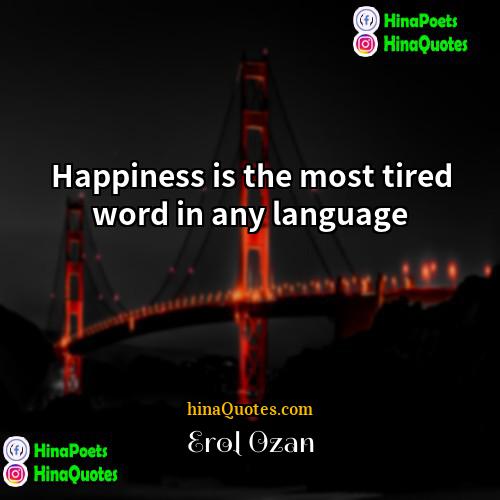 Erol Ozan Quotes | Happiness is the most tired word in